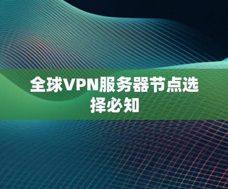 全球VPN服务器节点选择必知 全球VPN服务器节点选择必知
