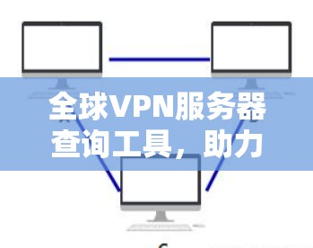 全球VPN服务器查询工具，助力数字连接的未来