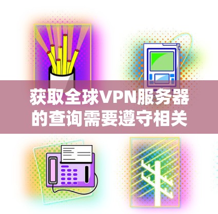 获取全球VPN服务器的查询需要遵守相关法律法规，特别是对那些可能涉及美国或欧洲地区的服务器，您需要遵守相关法律。以下是一些推荐的 VPN 容易访问的服务器，适用于不同的需求