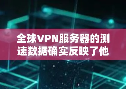 全球VPN服务器的测速数据确实反映了他们在运行时的实际发送速度。以下是对这些服务器的详细分析 全球VPN服务器的测速数据确实反映了他们在运行时的实际发送速度。以下是对这些服务器的详细分析