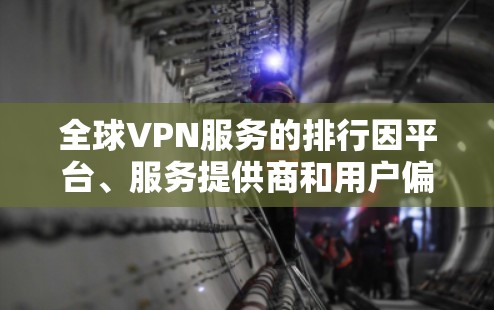 全球VPN服务的排行因平台、服务提供商和用户偏好而异，以下是一些主要的全球VPN平台及其特点