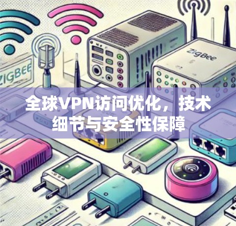 全球VPN访问优化,技术细节与安全性保障 全球VPN访问优化,技术细节与安全性保障