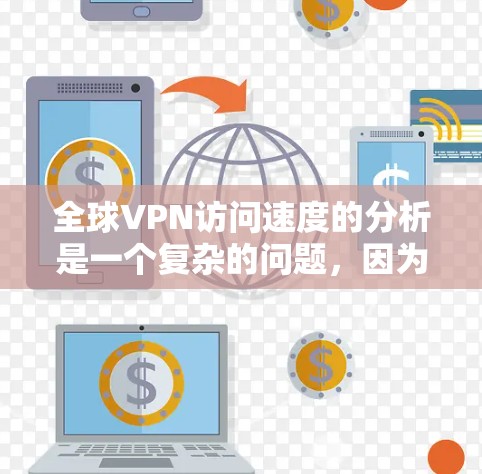 全球VPN访问速度的分析是一个复杂的问题，因为它受多种因素的影响。以下是一些主要因素和可能的分析