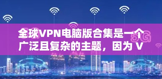 全球VPN电脑版合集是一个广泛且复杂的主题,因为 VPN 软件有多种类型和基于不同的需求设计。以下是一些全球最受欢迎的VPN电脑软件推荐,涵盖不同的应用场景和用户需求 全球VPN电脑版合集是一个广泛且复杂的主题,因为 VPN 软件有多种类型和基于不同的需求设计。以下是一些全球最受欢迎的VPN电脑软件推荐,涵盖不同的应用场景和用户需求