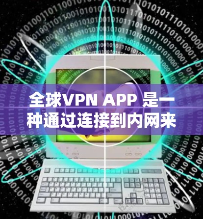 全球VPN APP 是一种通过连接到内网来隐藏流量的网络服务,旨在保护用户免受网络攻击。以下是关于全球VPN APP 的详细介绍 全球VPN APP 是一种通过连接到内网来隐藏流量的网络服务,旨在保护用户免受网络攻击。以下是关于全球VPN APP 的详细介绍