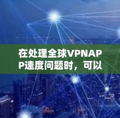 在处理全球VPNAPP速度问题时，可以按照以下步骤进行