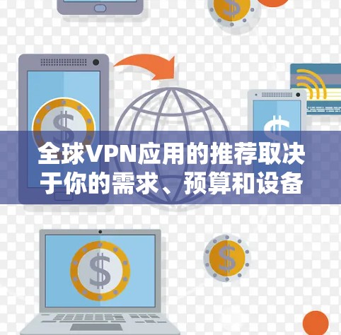 全球VPN应用的推荐取决于你的需求、预算和设备情况。以下是一些常见的全球VPN应用和推荐,供你参考 全球VPN应用的推荐取决于你的需求、预算和设备情况。以下是一些常见的全球VPN应用和推荐,供你参考