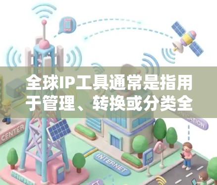 全球IP工具通常是指用于管理、转换或分类全球范围内的IP地址的工具。这些工具可以帮助你进行以下操作