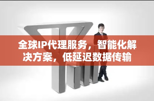 全球IP代理服务，智能化解决方案，低延迟数据传输