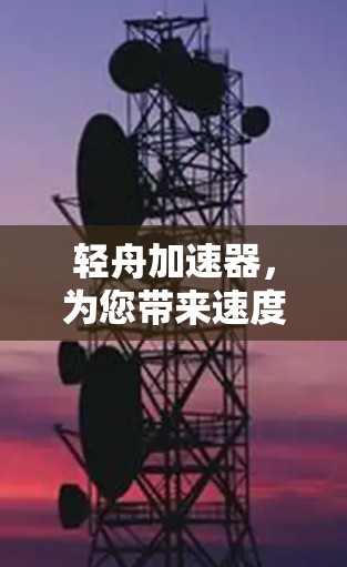 轻舟加速器，为您带来速度的提升与效率的飞跃