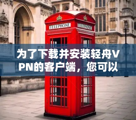 为了下载并安装轻舟VPN的客户端,您可以按照以下步骤操作 为了下载并安装轻舟VPN的客户端,您可以按照以下步骤操作