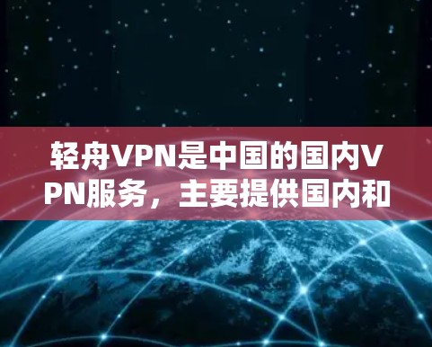 轻舟VPN是中国的国内VPN服务,主要提供国内和国际的VPN流量。以下是关于轻舟VPN的加速线路和建议 轻舟VPN是中国的国内VPN服务,主要提供国内和国际的VPN流量。以下是关于轻舟VPN的加速线路和建议