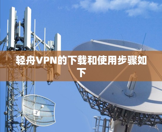 轻舟VPN的下载和使用步骤如下