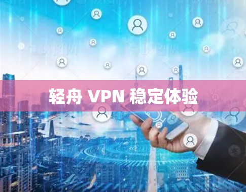 轻舟 VPN 稳定体验 轻舟 VPN 稳定体验