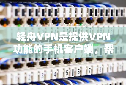 轻舟VPN是提供VPN功能的手机客户端,帮助用户访问网络服务。以下是使用轻舟VPN手机客户端的基本步骤 轻舟VPN是提供VPN功能的手机客户端,帮助用户访问网络服务。以下是使用轻舟VPN手机客户端的基本步骤