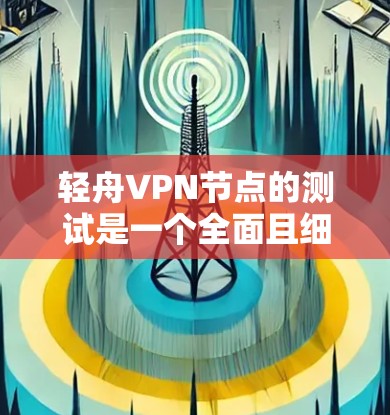 轻舟VPN节点的测试是一个全面且细致的过程,旨在评估其网络性能。以下是对测试分析的详细总结 轻舟VPN节点的测试是一个全面且细致的过程,旨在评估其网络性能。以下是对测试分析的详细总结
