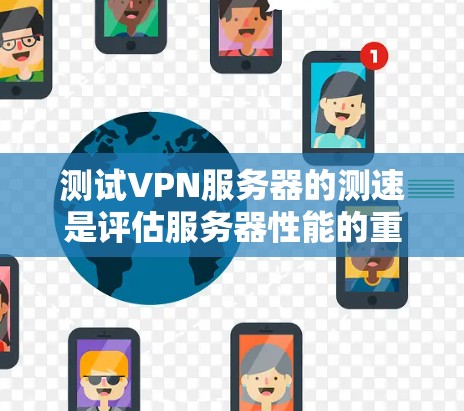 测试VPN服务器的测速是评估服务器性能的重要步骤，有助于确保VPN网络的稳定性并优化服务器资源。以下是关于如何测试VPN服务器测速的详细步骤和建议