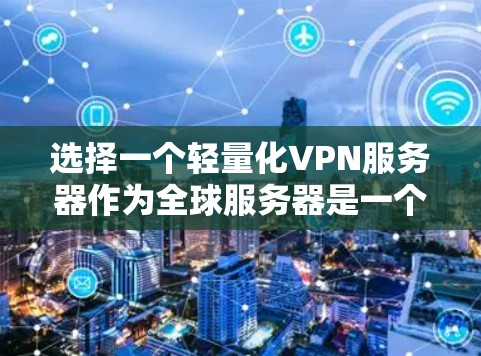 选择一个轻量化VPN服务器作为全球服务器是一个关键的决策，它将影响网络的可靠性和安全性。以下是对该问题的分步骤解答