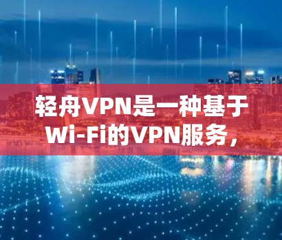轻舟VPN是一种基于Wi-Fi的VPN服务,提供实时内容和低延迟体验,适合移动用户。以下是对轻舟VPN的详细介绍和推荐 轻舟VPN是一种基于Wi-Fi的VPN服务,提供实时内容和低延迟体验,适合移动用户。以下是对轻舟VPN的详细介绍和推荐