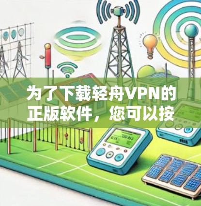 为了下载轻舟VPN的正版软件,您可以按照以下步骤操作 为了下载轻舟VPN的正版软件,您可以按照以下步骤操作