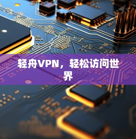 轻舟VPN,轻松访问世界 轻舟VPN,轻松访问世界