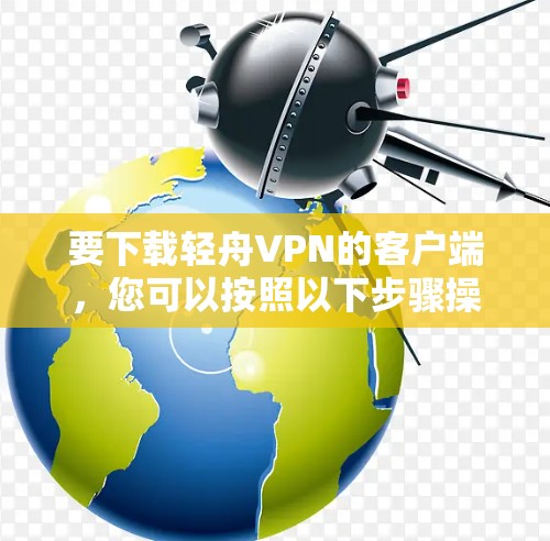 要下载轻舟VPN的客户端，您可以按照以下步骤操作
