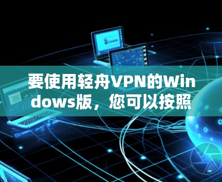 要使用轻舟VPN的Windows版，您可以按照以下步骤操作