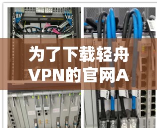 为了下载轻舟VPN的官网APP,按以下步骤操作 为了下载轻舟VPN的官网APP,按以下步骤操作