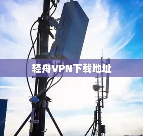 轻舟VPN下载地址 轻舟VPN下载地址