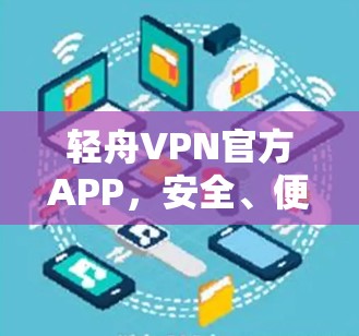轻舟VPN官方APP,安全、便捷、高效 轻舟VPN官方APP,安全、便捷、高效
