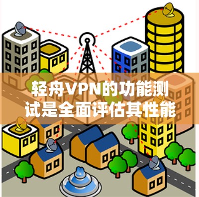 轻舟VPN的功能测试是全面评估其性能和功能的必要步骤。以下是详细的测试步骤和设计，确保轻舟VPN能够满足用户的需求
