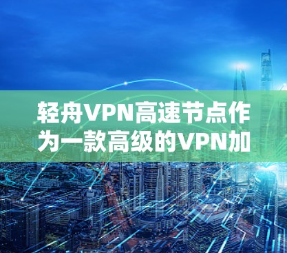 轻舟VPN高速节点作为一款高级的VPN加速工具,结合了高速网络技术和强大的加密功能,提供了一个高效、安全的网络环境。以下是关于轻舟VPN高速节点的详细分析 轻舟VPN高速节点作为一款高级的VPN加速工具,结合了高速网络技术和强大的加密功能,提供了一个高效、安全的网络环境。以下是关于轻舟VPN高速节点的详细分析