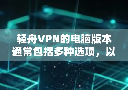轻舟VPN的电脑版本通常包括多种选项,以适应不同用户的需求和预算。以下是对不同版本的特点的详细说明 轻舟VPN的电脑版本通常包括多种选项,以适应不同用户的需求和预算。以下是对不同版本的特点的详细说明