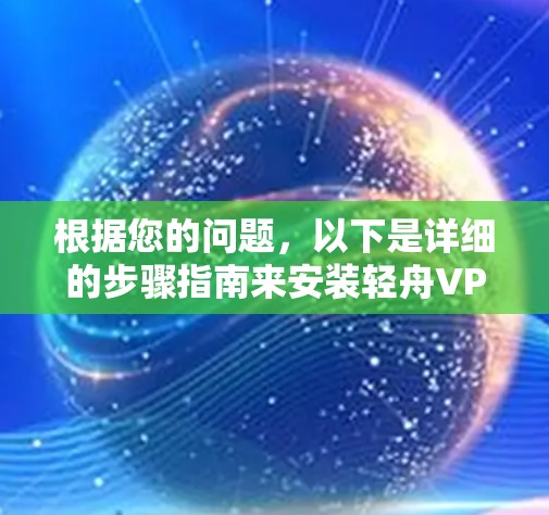 根据您的问题，以下是详细的步骤指南来安装轻舟VPN电脑版