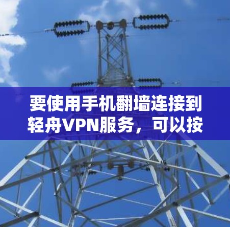 要使用手机翻墙连接到轻舟VPN服务，可以按照以下步骤操作