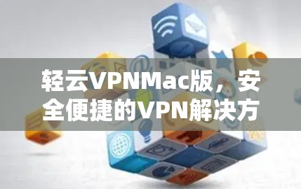 轻云VPNMac版,安全便捷的VPN解决方案 轻云VPNMac版,安全便捷的VPN解决方案