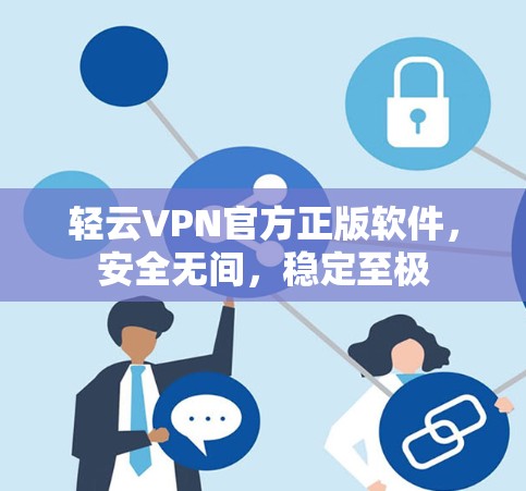 轻云VPN官方正版软件,安全无间,稳定至极 轻云VPN官方正版软件,安全无间,稳定至极