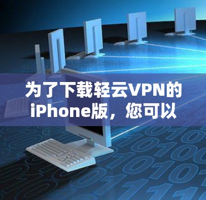 为了下载轻云VPN的iPhone版,您可以按照以下步骤操作 为了下载轻云VPN的iPhone版,您可以按照以下步骤操作