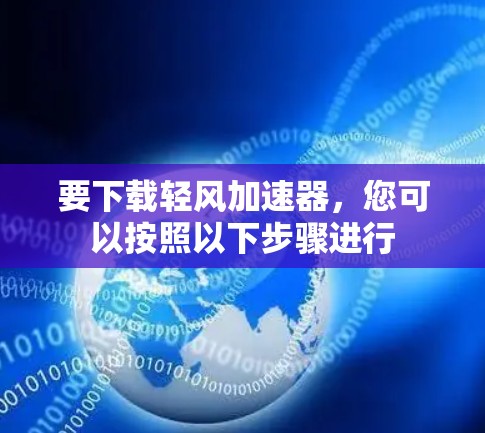 要下载轻风加速器,您可以按照以下步骤进行 要下载轻风加速器,您可以按照以下步骤进行