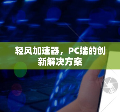 轻风加速器，PC端的创新解决方案