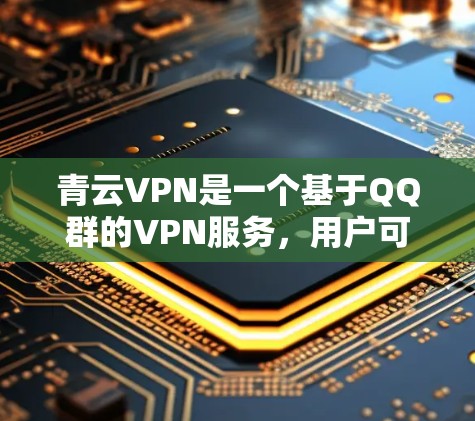 青云VPN是一个基于QQ群的VPN服务，用户可以通过其客户端进行VPN连接。如果你正在使用青云VPN客户端，想要了解最新的更新内容，以下是关于青云VPN客户端的常见更新方向