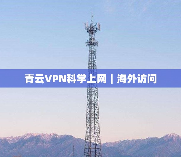 青云VPN科学上网｜海外访问