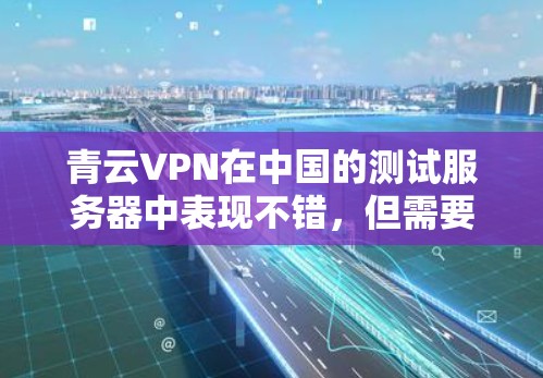 青云VPN在中国的测试服务器中表现不错,但需要根据具体情况分析。以下是一些关于青云VPN测速和全球线路排行的常见问题和信息 青云VPN在中国的测试服务器中表现不错,但需要根据具体情况分析。以下是一些关于青云VPN测速和全球线路排行的常见问题和信息