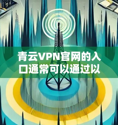 青云VPN官网的入口通常可以通过以下方式访问