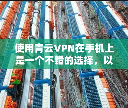 使用青云VPN在手机上是一个不错的选择,以下是详细的步骤指南 使用青云VPN在手机上是一个不错的选择,以下是详细的步骤指南