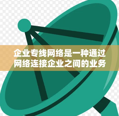企业专线网络是一种通过网络连接企业之间的业务,提供实时沟通和信息传递功能的网络基础设施。以下是对企业专线网络的详细分析 企业专线网络是一种通过网络连接企业之间的业务,提供实时沟通和信息传递功能的网络基础设施。以下是对企业专线网络的详细分析