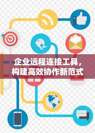 企业远程连接工具，构建高效协作新范式