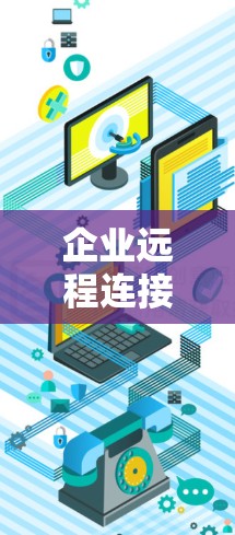 企业远程连接VPN（简称RCPVSNET，RCPVSNET）是一种为企业内部提供安全连接的 VPN 解决方案，旨在保护企业数据的安全。以下是针对企业远程连接VPN的详细分析