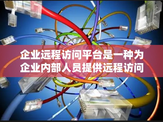企业远程访问平台是一种为企业内部人员提供远程访问外部服务器或系统工具,旨在提升内部网络效率、优化数据管理并保障数据安全。以下是对该平台的详细介绍和使用建议 企业远程访问平台是一种为企业内部人员提供远程访问外部服务器或系统工具,旨在提升内部网络效率、优化数据管理并保障数据安全。以下是对该平台的详细介绍和使用建议