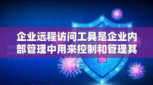 企业远程访问工具是企业内部管理中用来控制和管理其内部数据和资源的高级访问机制。以下是对该主题的详细分类和总结